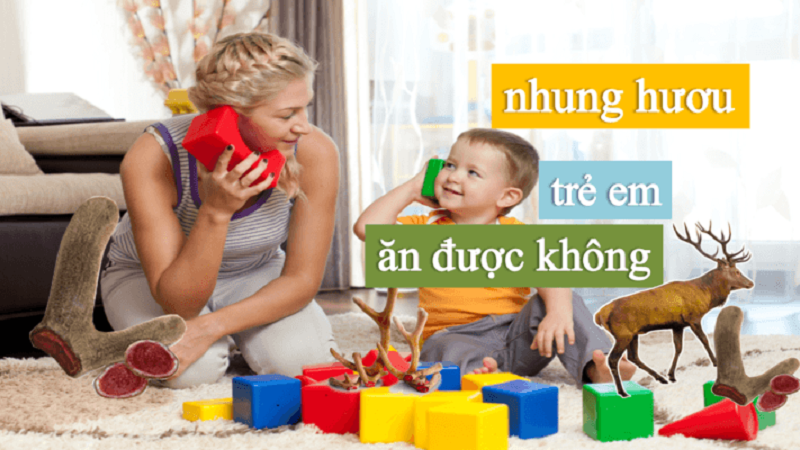 Nhung hươu trẻ em ăn được không